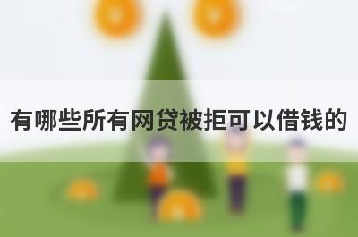 有哪些所有网贷被拒可以借钱的？精选5个被拒多次能下款的平台