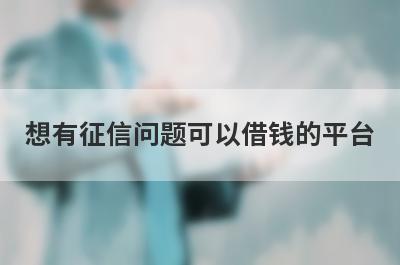 想有征信问题可以借钱的平台？可以试试这些2024征信花了有逾期100%能借到，低门槛好下款