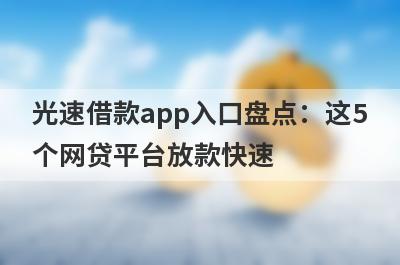 光速借款app入口盘点：这5个网贷平台放款快速，可以迅速解决资金需求！
