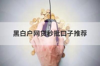 黑白户网贷秒批口子推荐，精选黑成碳马上到账的网贷平台