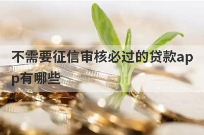 不需要征信审核必过的贷款app有哪些？这5个征信不好的人审核必过