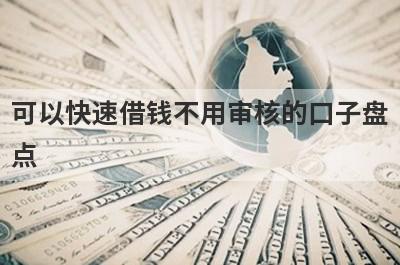 可以快速借钱不用审核的口子盘点，5大借款最容易下款的平台