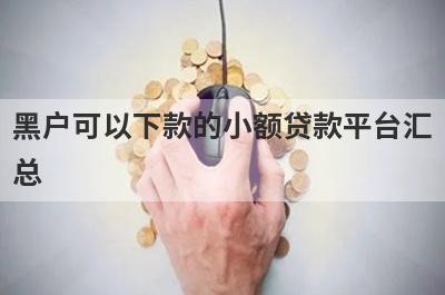 黑户可以下款的小额贷款平台汇总 这5个3000元必下小额贷款