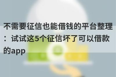 不需要征信也能借钱的平台整理：试试这5个征信坏了可以借款的app