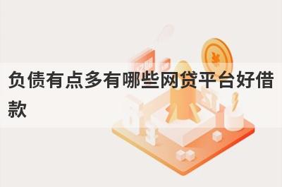 负债有点多有哪些网贷平台好借款？试试这5个借款简单的平台