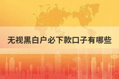 无视黑白户必下款口子有哪些？独家盘点无视黑白3000元快速借款