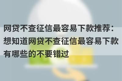 网贷不查征信最容易下款推荐：想知道网贷不查征信最容易下款有哪些的不要错过！