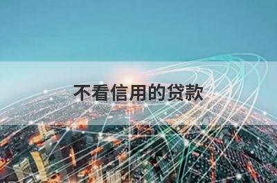 不看信用的贷款 盘点5个不看征信的千元小额贷款