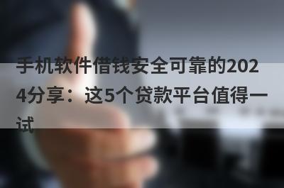 手机软件借钱安全可靠的2024分享：这5个贷款平台值得一试！