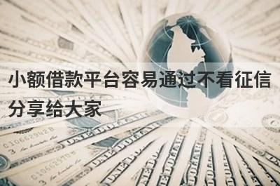 小额借款平台容易通过不看征信分享给大家，这5个小额贷款平台通过率高，秒批极速放款！