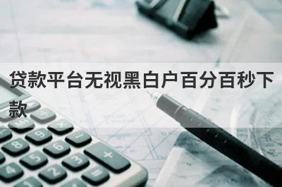 贷款平台无视黑白户百分百秒下款 整理5个黑白户秒下款的口子