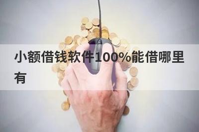 小额借钱软件100%能借哪里有？这几个小额度贷款都不错