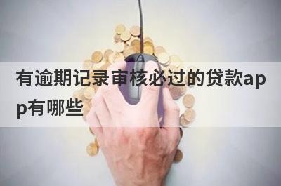 有逾期记录审核必过的贷款app有哪些？这5个2024逾期负债高审核必过