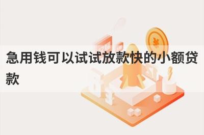 急用钱可以试试放款快的小额贷
款
