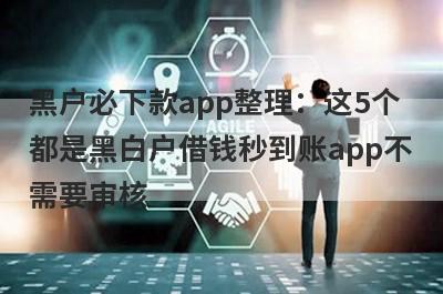 黑户必下款app整理：这5个
都是黑白户借钱秒到账app不
需要审核
