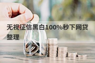 无视征信黑白100%秒下网贷整理，这些无视征信黑白100%秒下网贷都很不错