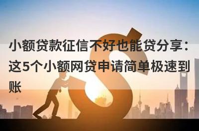 小额贷款征信不好也能贷分享：这5个小额网贷申请简单极速到账！