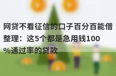 网贷不看征信的口子百分百能借整理：这5个都是急用钱100%通过率的贷款