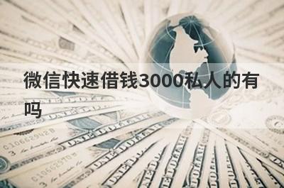 微信快速借钱3000私人的有吗？可以试试这5个，应急周转下款快