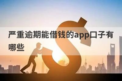 严重逾期能借钱的app口子有哪些？急用钱试试这几个，支持闪电放款！