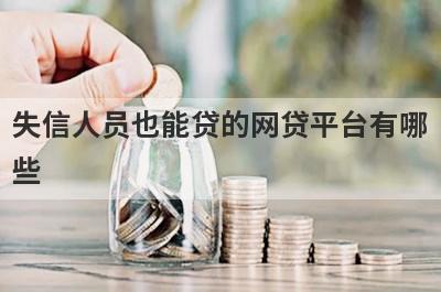 失信人员也能贷的网贷平台有哪些？急用钱试试这几个