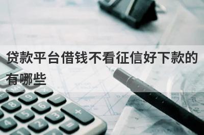 贷款平台借钱不看征信好下款的有哪些？这几款能满足你
