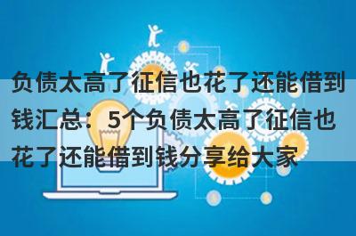 负债太高了征信也花了还能借到钱汇总：5个负债太高了征信也花了还能借到钱分享给大家！