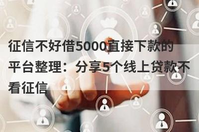 征信不好借5000直接下款的平台整理：分享5个线上贷款不看征信