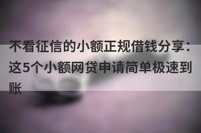 不看征信的小额正规借钱分享：这5个小额网贷申请简单极速到账！