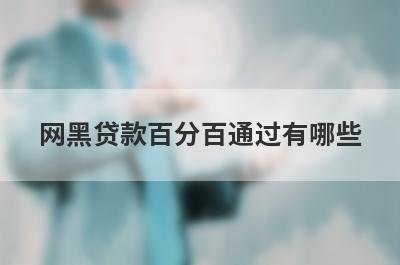 网黑贷款百分百通过有哪些？独家盘点5个征信黑户逾期可以借钱的平台