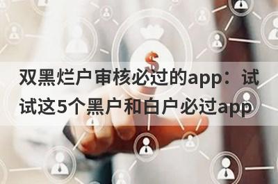 双黑烂户审核必过的app：试试这5个黑户和白户必过app