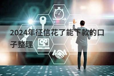 2024年征信花了能下款的口子整理，试试这5个不看征信借款1万马上到账的