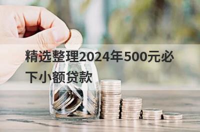 精选整理2024年500元必下小额贷款，这5个小额贷款平台更容易借款！