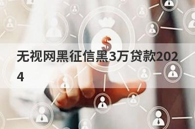 无视网黑征信黑3万贷款2024（好下款的口子）
