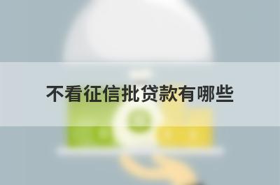 不看征信批贷款有哪些？整理5个不看征信的小额贷款口子