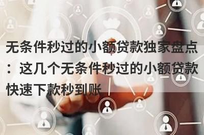无条件秒过的小额贷款独家盘点：这几个无条件秒过的小额贷款快速下款秒到账！