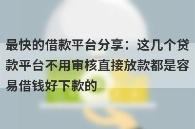最快的借款平台分享：这几个贷款平台不用审核直接放款都是容易借钱好下款的