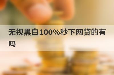 无视黑白100%秒下网贷的有吗？可以试试这5个，百分百能借到