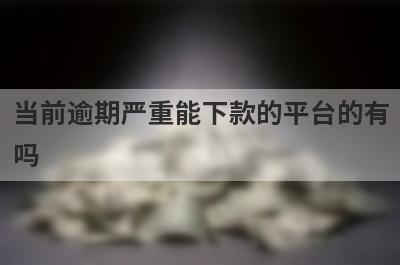 当前逾期严重能下款的平台的有吗？可以试试这5个，很好通过
