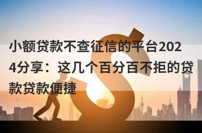 小额贷款不查征信的平台2024分享：这几个百分百不拒的贷款贷款便捷，秒到账！