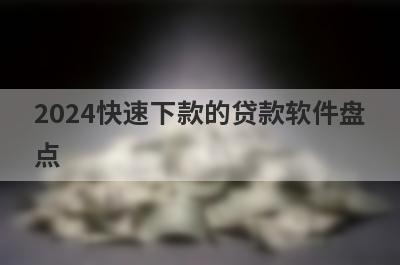 2024快速下款的贷款软件盘
点
