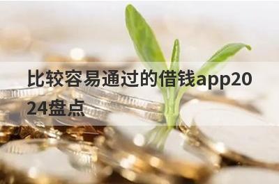比较容易通过的借钱app2024盘点，5大借款最容易下款的平台