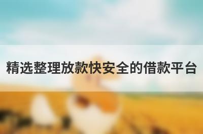 精选整理放款快安全的借款平台，这5个小额贷款平台更容易借款！