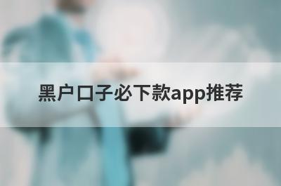 黑户口子必下款app推荐