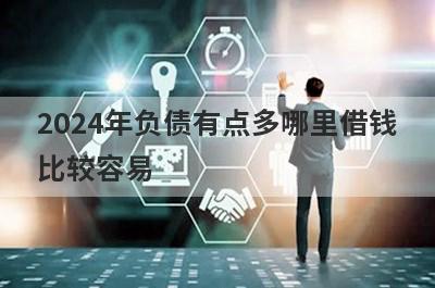 2024年负债有点多哪里借钱比较容易？分享5个负债有点多能借到钱的平台
