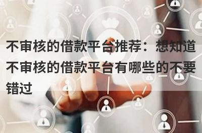 不审核的借款平台推荐：想知道不审核的借款平台有哪些的不要错过！