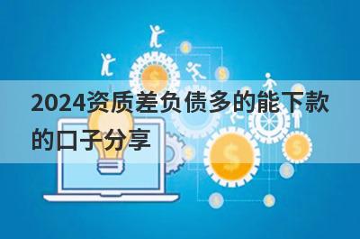 2024资质差负债多的能下款的口子分享，5个贷款便捷，秒到账的口子！