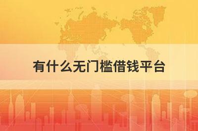 有什么无门槛借钱平台 盘点5个无门槛借钱平台