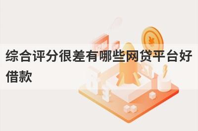 综合评分很差有哪些网贷平台好借款？试试这5个借款简单的平台
