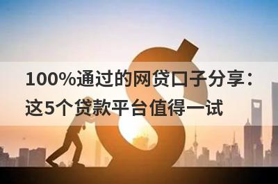 100%通过的网贷口子分享：这5个贷款平台值得一试！
